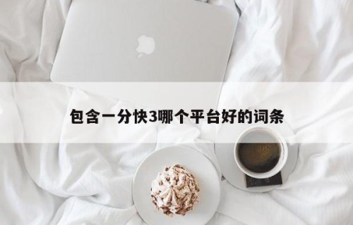包含一分快3哪个平台好的词条