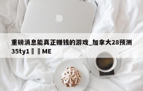 重磅消息能真正赚钱的游戏_加拿大28预测35ty1﻿•ME