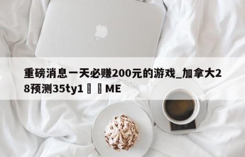 重磅消息一天必赚200元的游戏_加拿大28预测35ty1﻿•ME